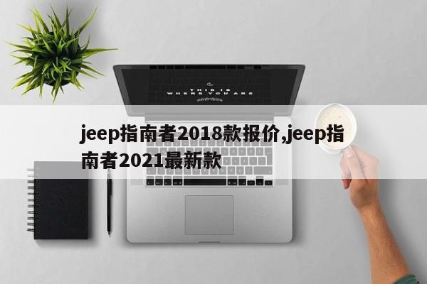 jeep指南者2018款报价,jeep指南者2021最新款