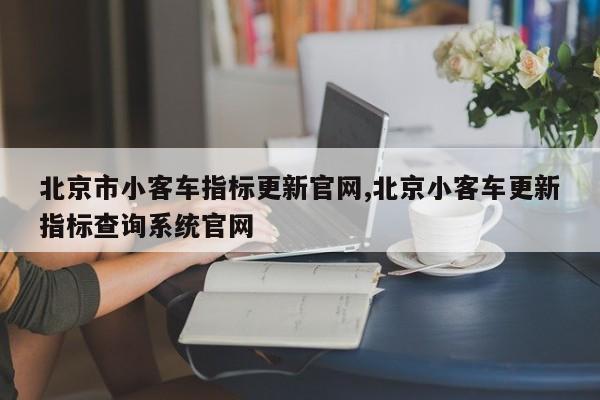 北京市小客车指标更新官网,北京小客车更新指标查询系统官网